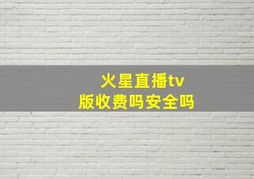 火星直播tv版收费吗安全吗