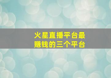 火星直播平台最赚钱的三个平台