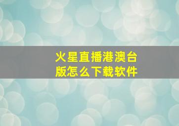 火星直播港澳台版怎么下载软件