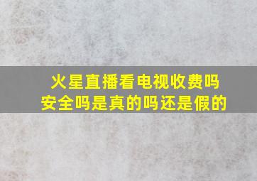 火星直播看电视收费吗安全吗是真的吗还是假的