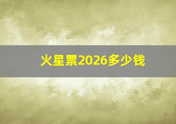 火星票2026多少钱