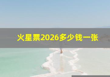 火星票2026多少钱一张