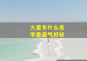 火星车什么名字最霸气好听