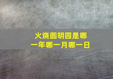 火烧圆明园是哪一年哪一月哪一日