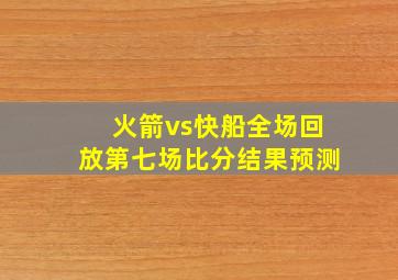 火箭vs快船全场回放第七场比分结果预测