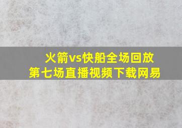 火箭vs快船全场回放第七场直播视频下载网易