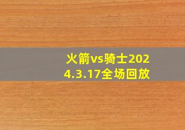 火箭vs骑士2024.3.17全场回放