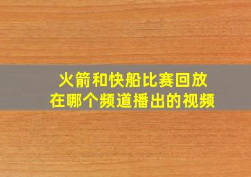 火箭和快船比赛回放在哪个频道播出的视频