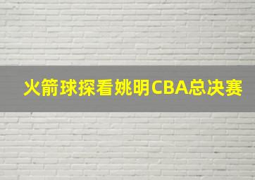 火箭球探看姚明CBA总决赛