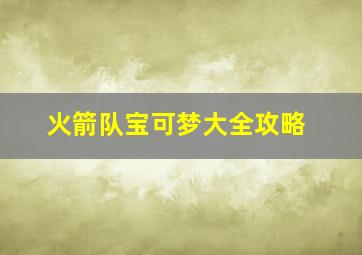 火箭队宝可梦大全攻略