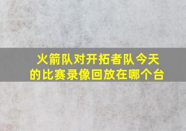 火箭队对开拓者队今天的比赛录像回放在哪个台