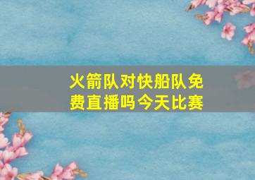 火箭队对快船队免费直播吗今天比赛