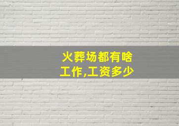 火葬场都有啥工作,工资多少