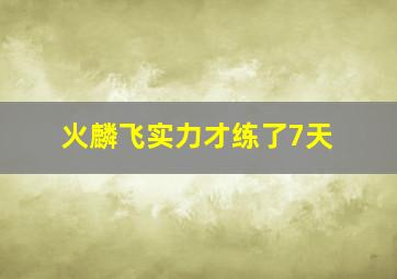 火麟飞实力才练了7天