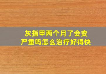 灰指甲两个月了会变严重吗怎么治疗好得快