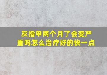 灰指甲两个月了会变严重吗怎么治疗好的快一点