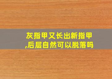 灰指甲又长出新指甲,后层自然可以脱落吗