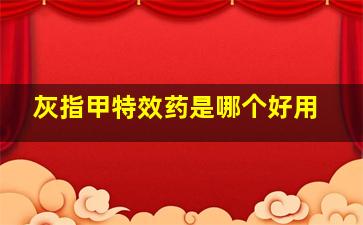 灰指甲特效药是哪个好用