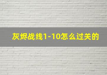 灰烬战线1-10怎么过关的