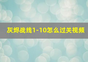 灰烬战线1-10怎么过关视频