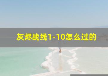 灰烬战线1-10怎么过的