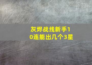 灰烬战线新手10连能出几个3星