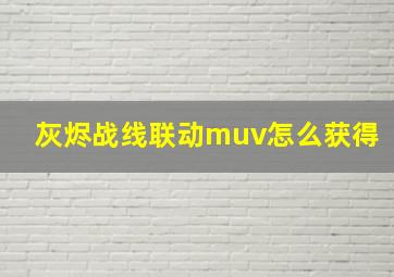 灰烬战线联动muv怎么获得