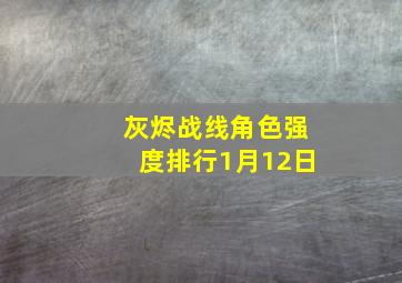 灰烬战线角色强度排行1月12日