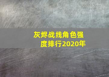 灰烬战线角色强度排行2020年