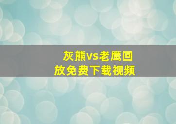 灰熊vs老鹰回放免费下载视频