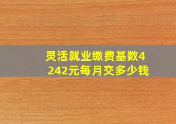 灵活就业缴费基数4242元每月交多少钱