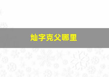 灿字克父哪里