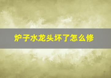 炉子水龙头坏了怎么修