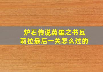 炉石传说英雄之书瓦莉拉最后一关怎么过的