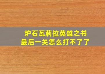 炉石瓦莉拉英雄之书最后一关怎么打不了了