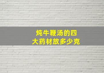 炖牛鞭汤的四大药材放多少克