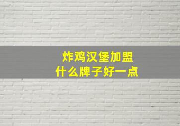 炸鸡汉堡加盟什么牌子好一点