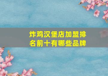 炸鸡汉堡店加盟排名前十有哪些品牌