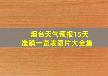 烟台天气预报15天准确一览表图片大全集