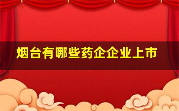 烟台有哪些药企企业上市