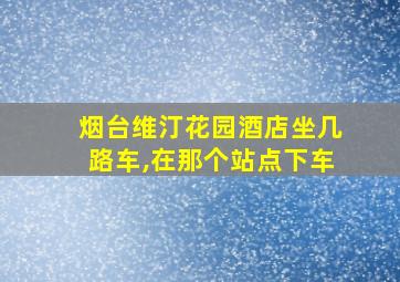 烟台维汀花园酒店坐几路车,在那个站点下车