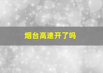 烟台高速开了吗