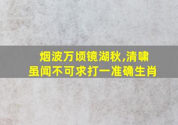 烟波万顷镜湖秋,清啸虽闻不可求打一准确生肖