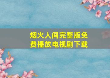 烟火人间完整版免费播放电视剧下载