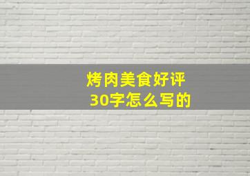 烤肉美食好评30字怎么写的