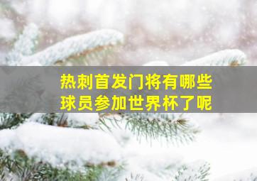 热刺首发门将有哪些球员参加世界杯了呢