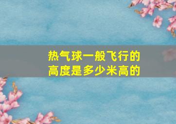 热气球一般飞行的高度是多少米高的