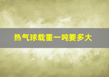 热气球载重一吨要多大