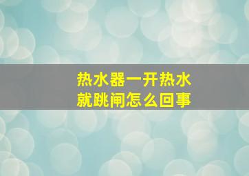 热水器一开热水就跳闸怎么回事