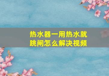 热水器一用热水就跳闸怎么解决视频